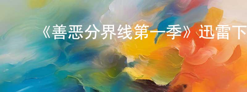 陈书欣的动漫综艺大全,《善恶分界线第一季》迅雷下载/在线观看-犯罪历史-美剧天堂